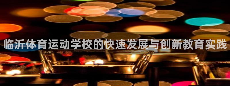 临沂体育运动学校的快速发展与创新教育实践