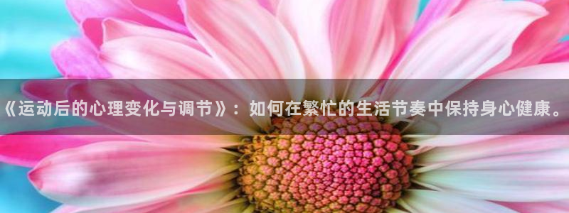 《运动后的心理变化与调节》：如何在繁忙的生活节奏中保持身心健康。