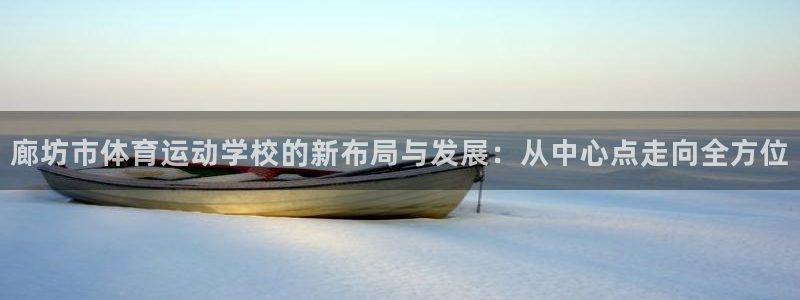 廊坊市体育运动学校的新布局与发展：从中心点走向全方位