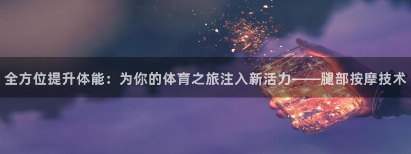 全方位提升体能：为你的体育之旅注入新活力——腿部按摩技术