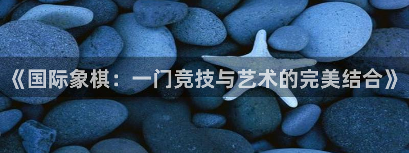 《国际象棋：一门竞技与艺术的完美结合》