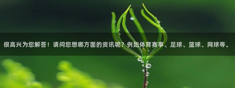 很高兴为您解答！请问您想哪方面的资讯呢？例如体育赛事、足球、篮球、网球等。