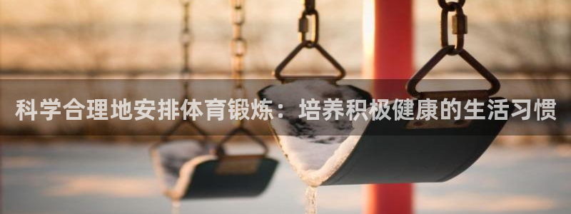 科学合理地安排体育锻炼：培养积极健康的生活习惯
