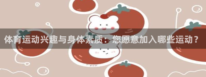 体育运动兴趣与身体素质：您愿意加入哪些运动？